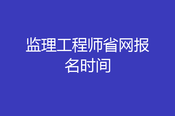监理工程师省网报名时间