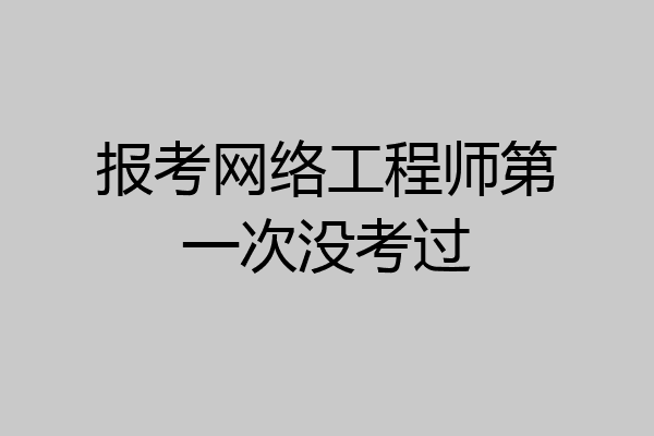 报考网络工程师第一次没考过