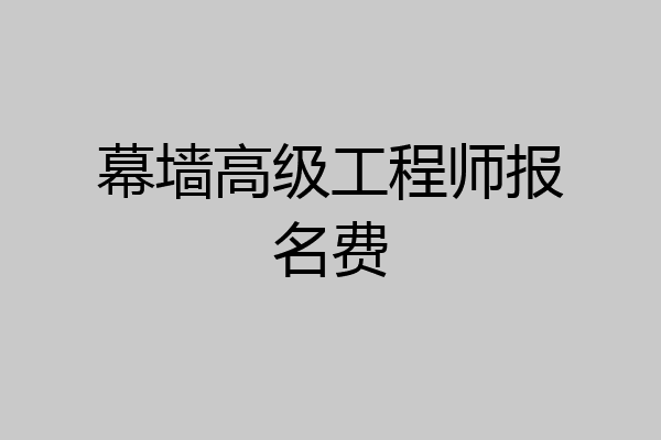 幕墙高级工程师报名费