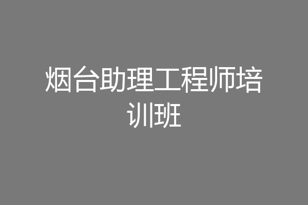 烟台助理工程师培训班