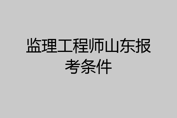 监理工程师山东报考条件