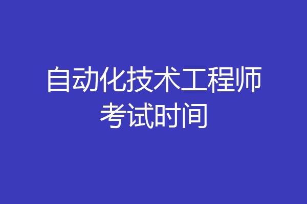 自动化技术工程师考试时间