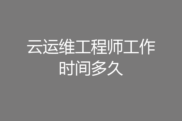 云运维工程师工作时间多久