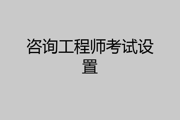 咨询工程师考试设置