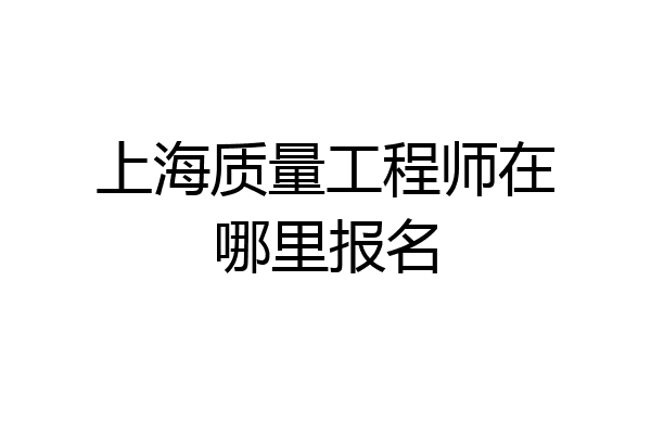 上海质量工程师在哪里报名