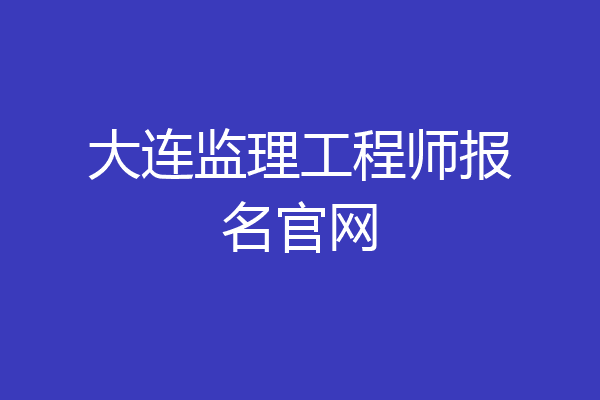 大连监理工程师报名官网