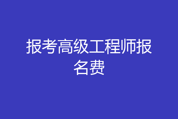 报考高级工程师报名费