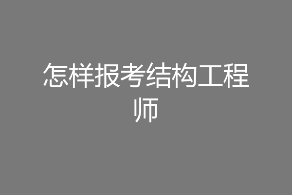 怎样报考结构工程师