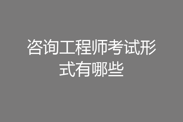 咨询工程师考试形式有哪些