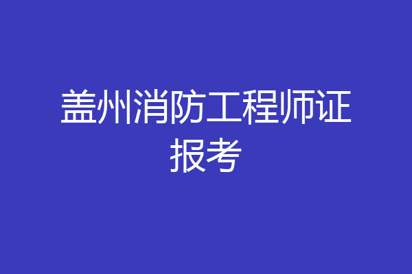 盖州消防工程师证报考