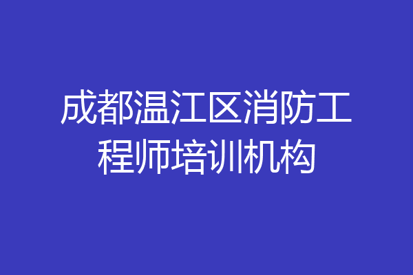 成都温江区消防工程师培训机构