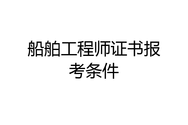 船舶工程师证书报考条件
