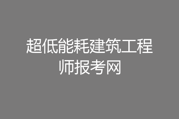 超低能耗建筑工程师报考网