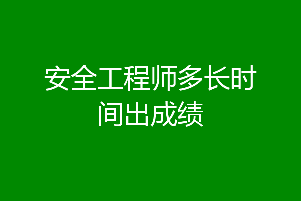 安全工程师多长时间出成绩