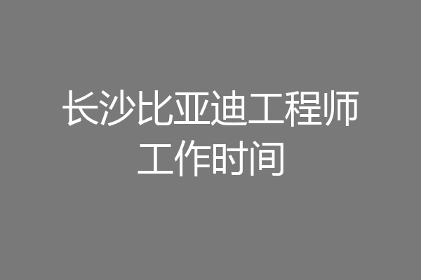 长沙比亚迪工程师工作时间