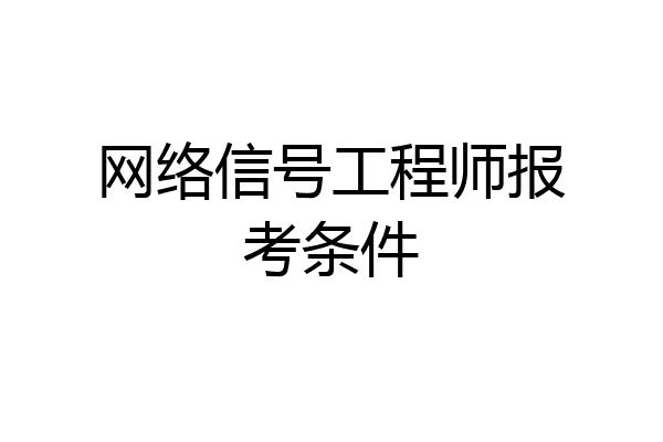 网络信号工程师报考条件