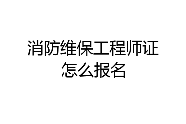 消防维保工程师证怎么报名