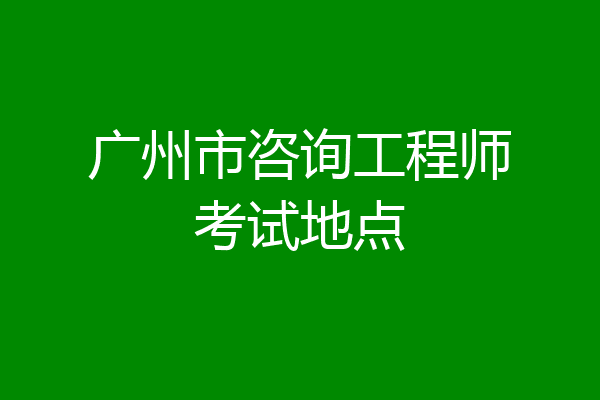 广州市咨询工程师考试地点
