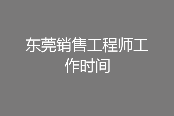 东莞销售工程师工作时间