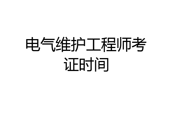 电气维护工程师考证时间