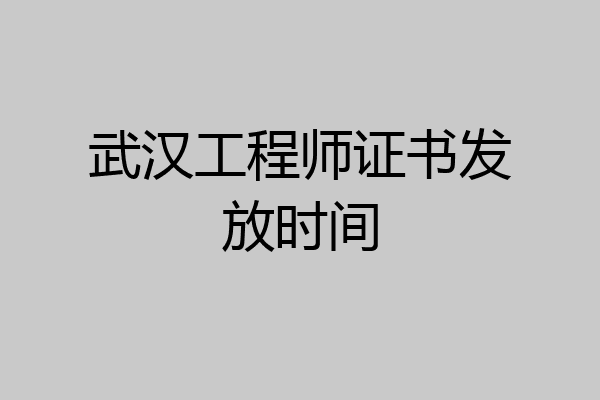 武汉工程师证书发放时间