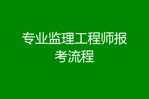 专业监理工程师报考流程