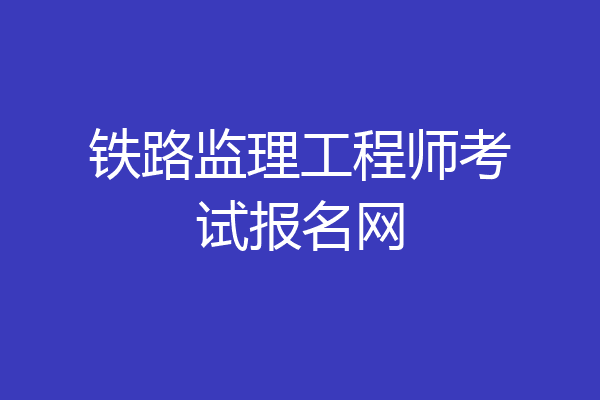 铁路监理工程师考试报名网
