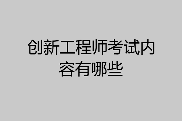 创新工程师考试内容有哪些