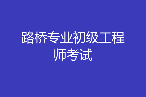 路桥专业初级工程师考试