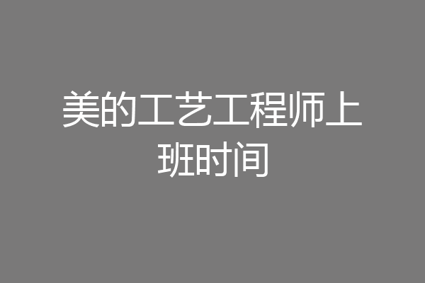 美的工艺工程师上班时间
