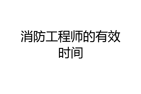 消防工程师的有效时间