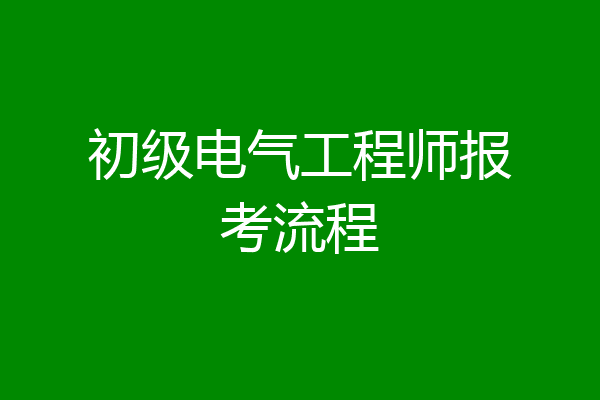 初级电气工程师报考流程