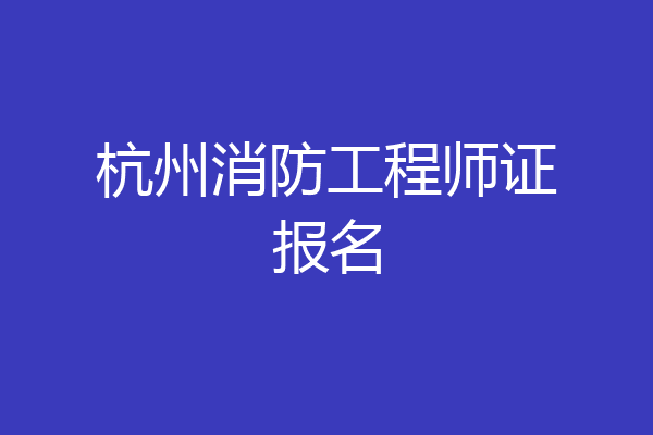杭州消防工程师证报名