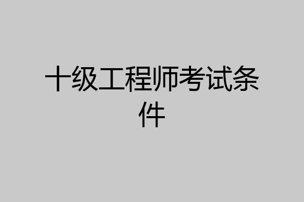 十级工程师考试条件
