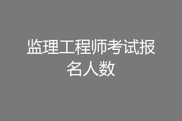 监理工程师考试报名人数