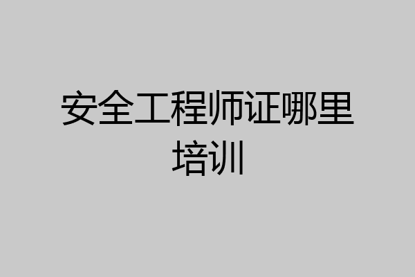 安全工程师证哪里培训