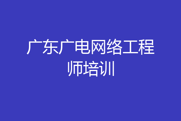 广东广电网络工程师培训