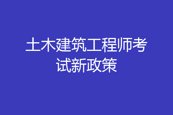 土木建筑工程师考试新政策