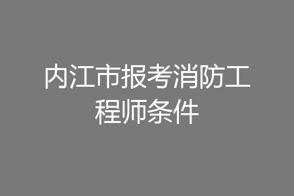 内江市报考消防工程师条件