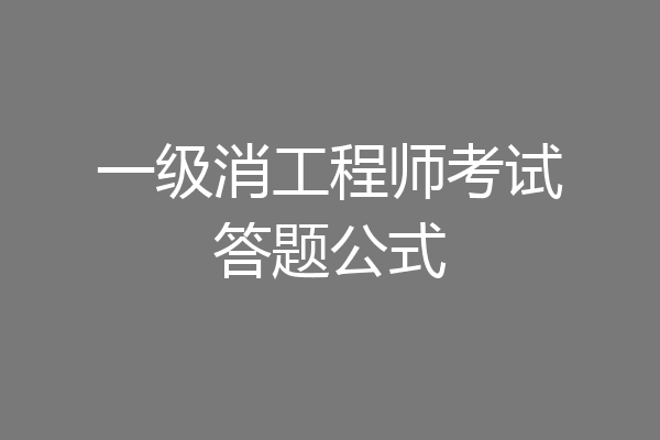 一级消工程师考试答题公式