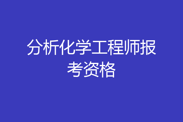 分析化学工程师报考资格