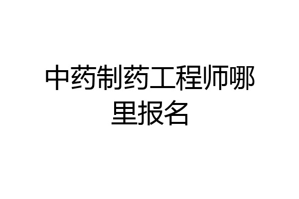 中药制药工程师哪里报名