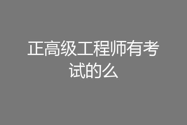 正高级工程师有考试的么