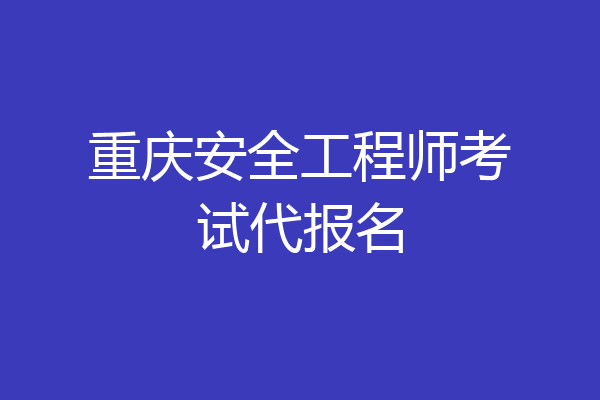 重庆安全工程师考试代报名