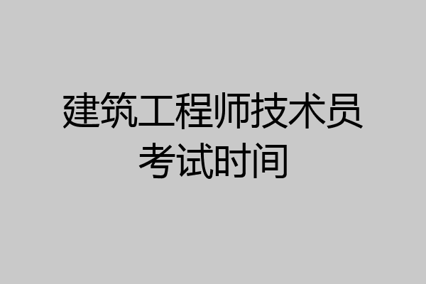 建筑工程师技术员考试时间