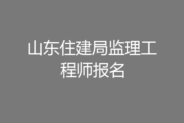 山东住建局监理工程师报名