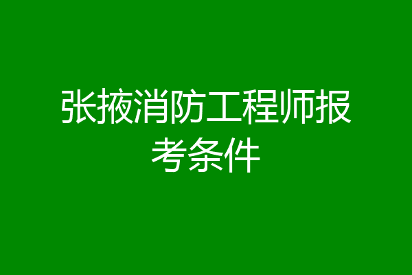 张掖消防工程师报考条件