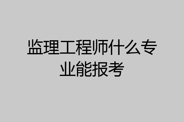 监理工程师什么专业能报考