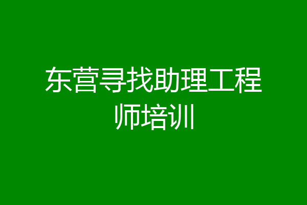 东营寻找助理工程师培训