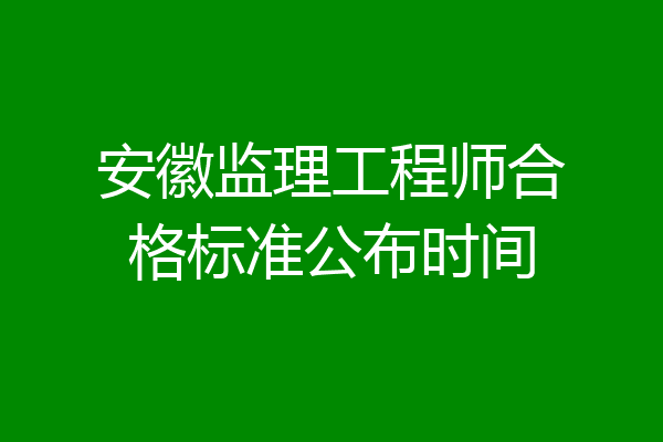 安徽监理工程师合格标准公布时间